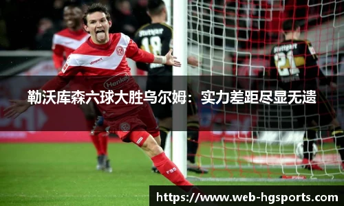 勒沃库森六球大胜乌尔姆：实力差距尽显无遗
