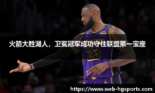 火箭大胜湖人，卫冕冠军成功守住联盟第一宝座