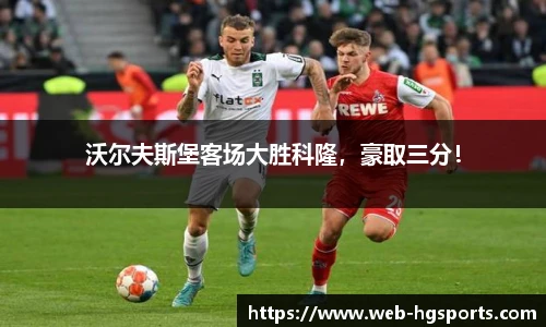 沃尔夫斯堡客场大胜科隆，豪取三分！