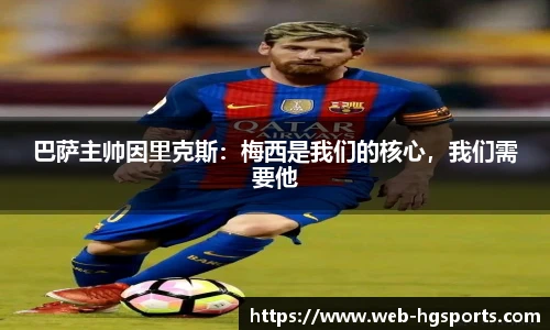 巴萨主帅因里克斯：梅西是我们的核心，我们需要他