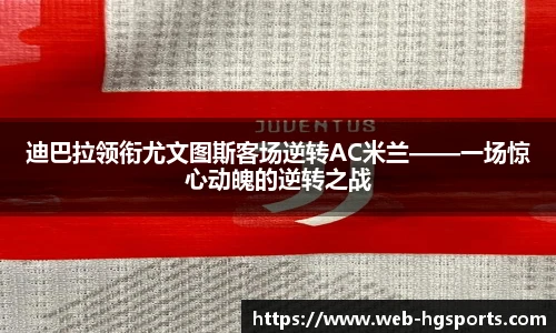 迪巴拉领衔尤文图斯客场逆转AC米兰——一场惊心动魄的逆转之战