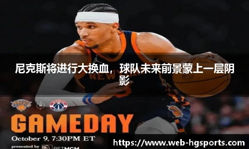 尼克斯将进行大换血，球队未来前景蒙上一层阴影