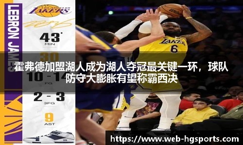 霍弗德加盟湖人成为湖人夺冠最关键一环，球队防守大膨胀有望称霸西决