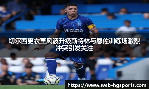 切尔西更衣室风波升级斯特林与恩佐训练场激烈冲突引发关注