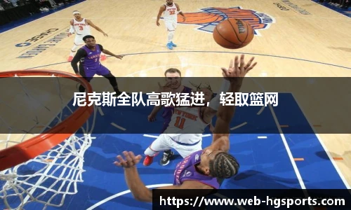 尼克斯全队高歌猛进，轻取篮网