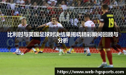 比利时与美国足球对决结果揭晓精彩瞬间回顾与分析