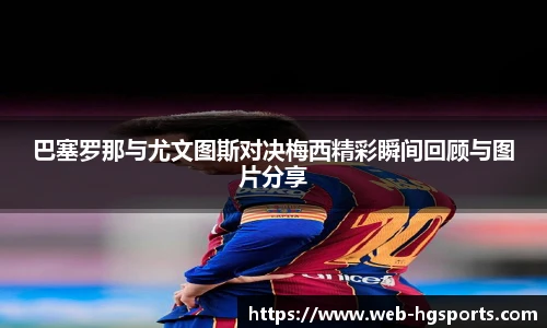 巴塞罗那与尤文图斯对决梅西精彩瞬间回顾与图片分享