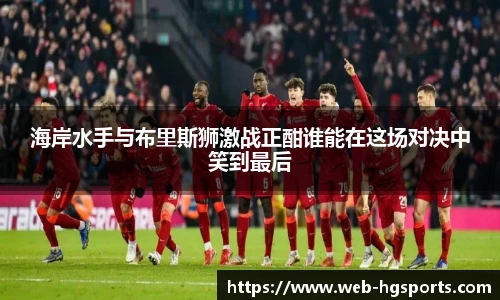 海岸水手与布里斯狮激战正酣谁能在这场对决中笑到最后