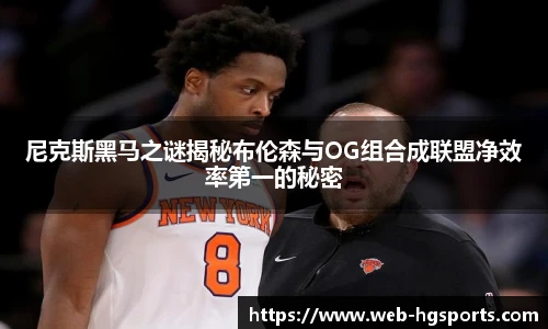 尼克斯黑马之谜揭秘布伦森与OG组合成联盟净效率第一的秘密