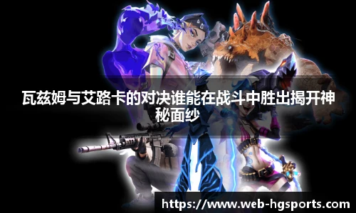 瓦兹姆与艾路卡的对决谁能在战斗中胜出揭开神秘面纱