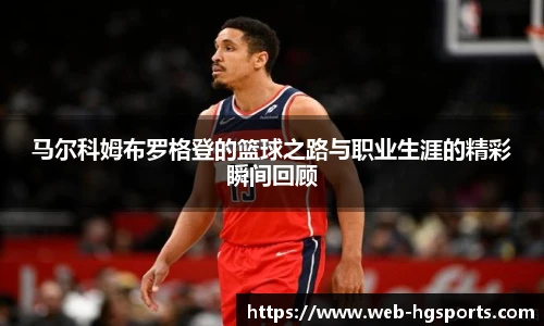 马尔科姆布罗格登的篮球之路与职业生涯的精彩瞬间回顾