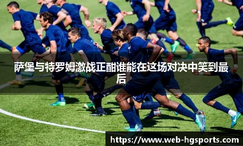 萨堡与特罗姆激战正酣谁能在这场对决中笑到最后