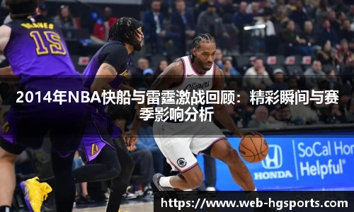 2014年NBA快船与雷霆激战回顾：精彩瞬间与赛季影响分析
