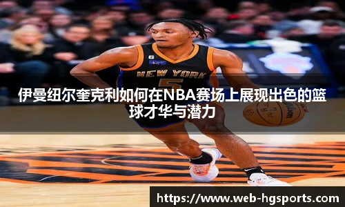 伊曼纽尔奎克利如何在NBA赛场上展现出色的篮球才华与潜力
