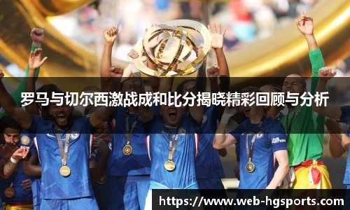 罗马与切尔西激战成和比分揭晓精彩回顾与分析