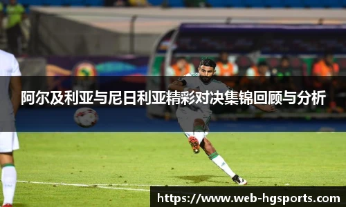 阿尔及利亚与尼日利亚精彩对决集锦回顾与分析