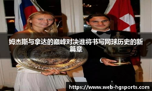 姆杰斯与拿达的巅峰对决谁将书写网球历史的新篇章