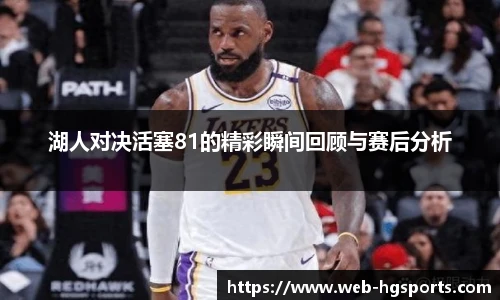 湖人对决活塞81的精彩瞬间回顾与赛后分析