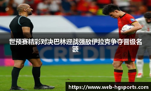 世预赛精彩对决巴林迎战强敌伊拉克争夺晋级名额