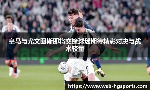 皇马与尤文图斯即将交锋球迷期待精彩对决与战术较量